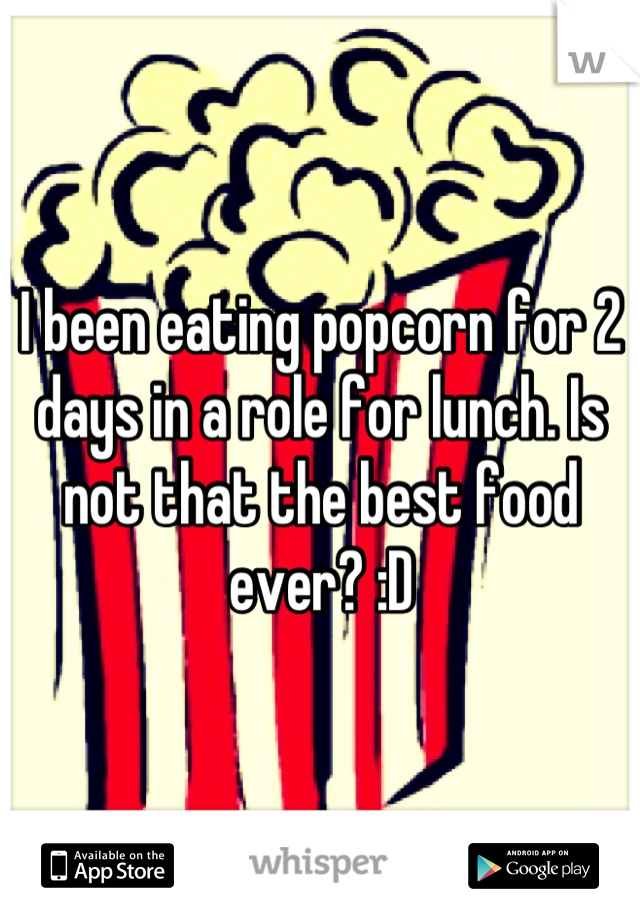 I been eating popcorn for 2 days in a role for lunch. Is not that the best food ever? :D