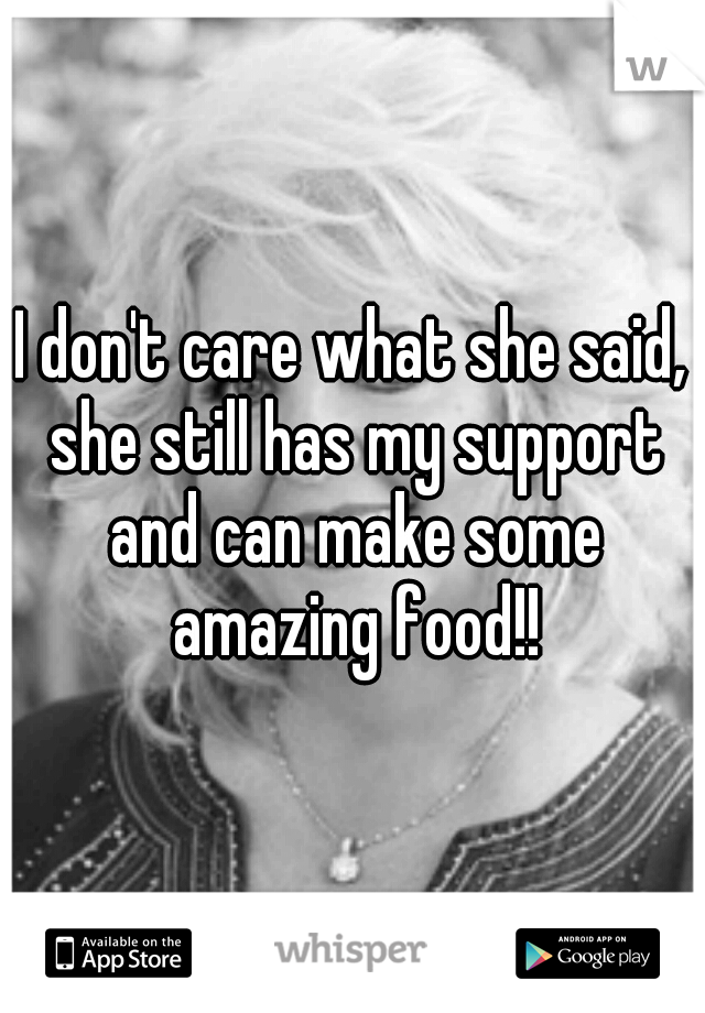 I don't care what she said, she still has my support and can make some amazing food!!