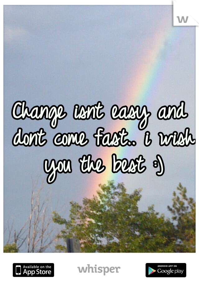 Change isnt easy and dont come fast.. i wish you the best :)