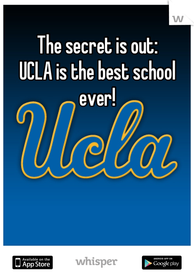 The secret is out: 
UCLA is the best school ever!