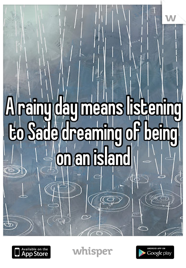 A rainy day means listening to Sade dreaming of being on an island