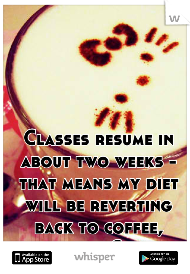 Classes resume in about two weeks - that means my diet will be reverting back to coffee, coffee and Chinese. 