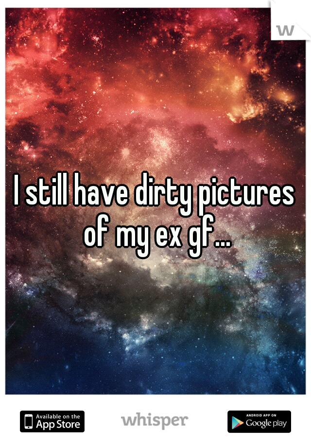 I still have dirty pictures of my ex gf...