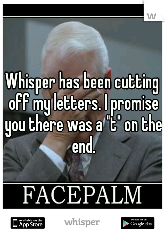 Whisper has been cutting off my letters. I promise you there was a "t" on the end.