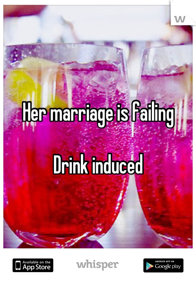 Her marriage is failing

Drink induced