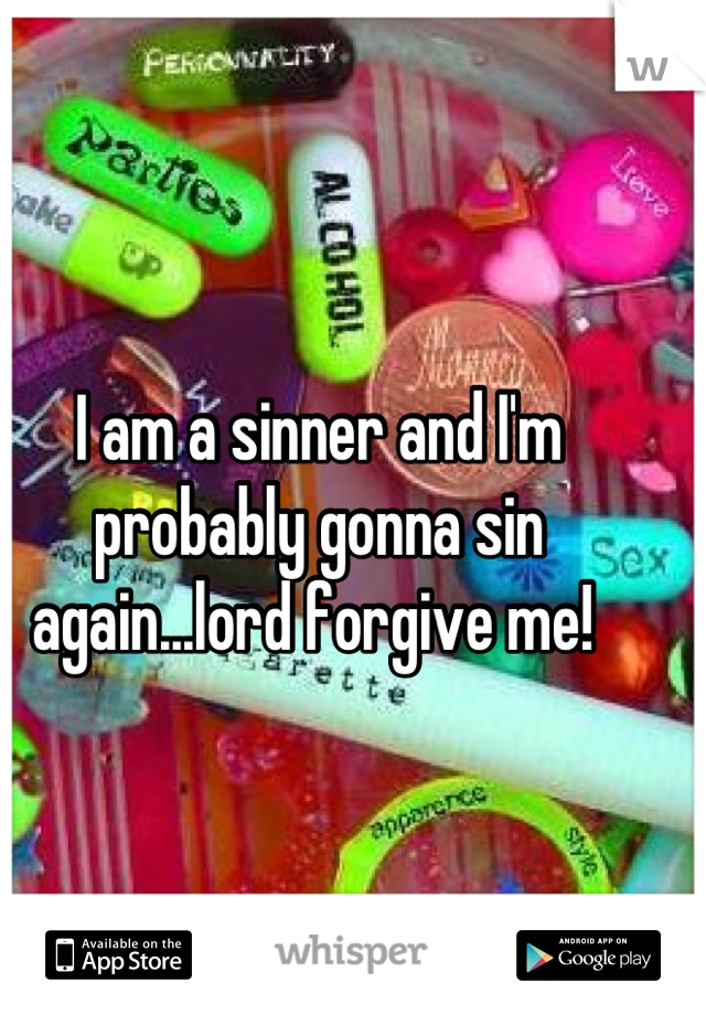 I am a sinner and I'm probably gonna sin again...lord forgive me! 