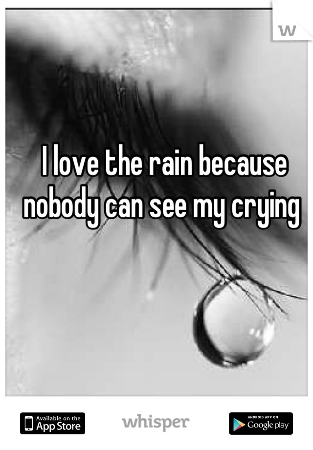 I love the rain because nobody can see my crying 