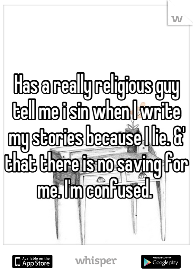 Has a really religious guy tell me i sin when I write my stories because I lie. &' that there is no saving for me. I'm confused. 