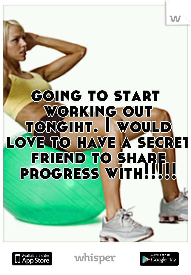 going to start working out tongiht. I would love to have a secret friend to share progress with!!!!!