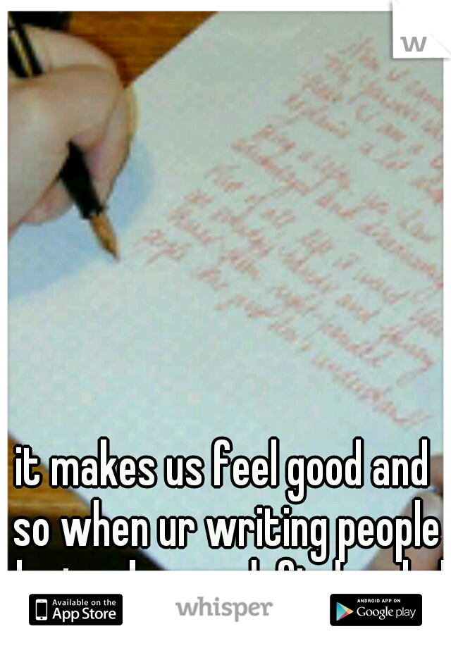 it makes us feel good and so when ur writing people dont ask are u left-handed