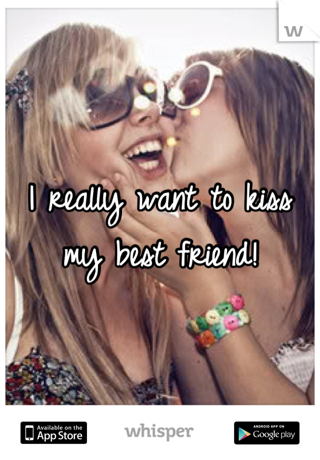 I really want to kiss my best friend!