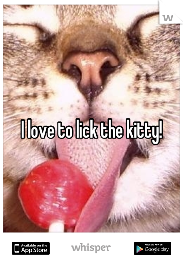 I love to lick the kitty!