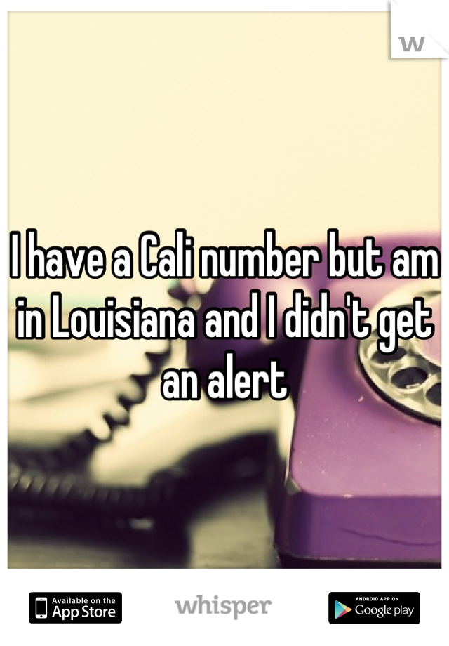 I have a Cali number but am in Louisiana and I didn't get an alert