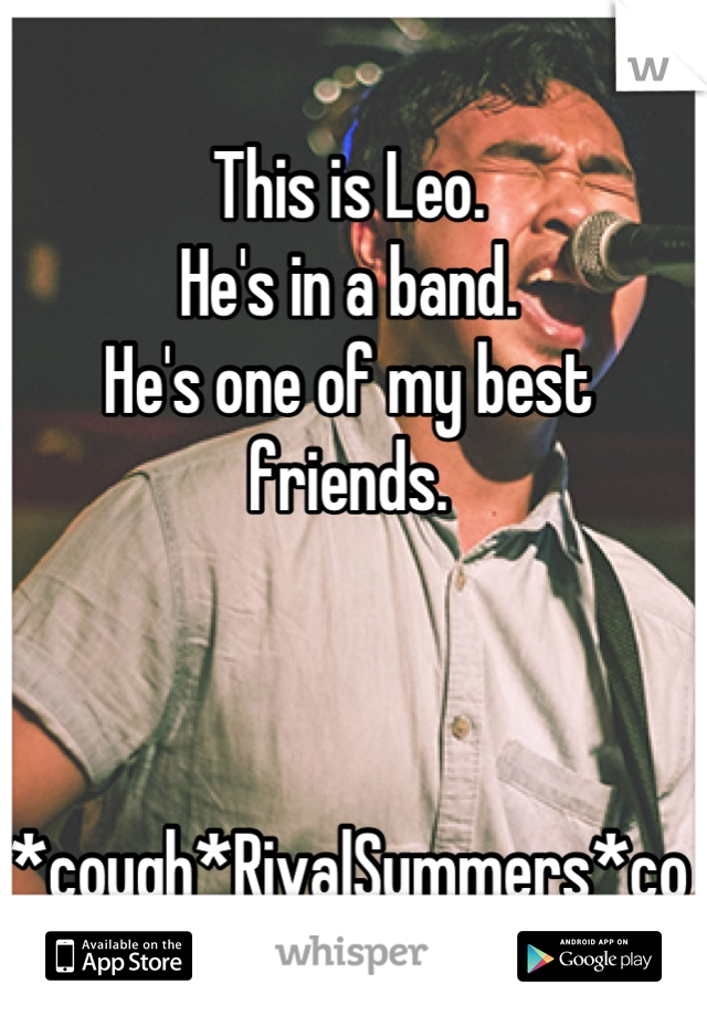 This is Leo.                              
He's in a band.
He's one of my best friends.


   *cough*RivalSummers*cough*