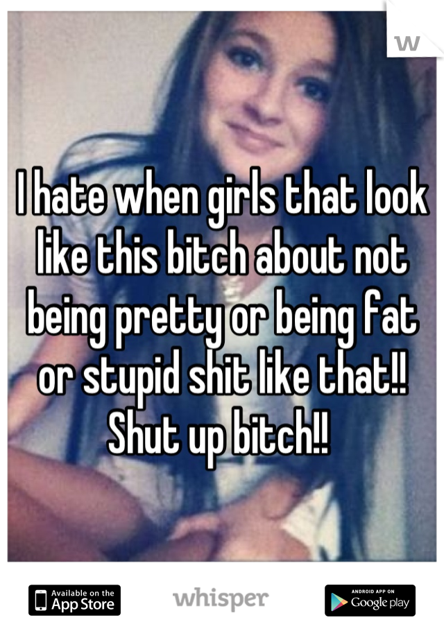 I hate when girls that look like this bitch about not being pretty or being fat or stupid shit like that!! Shut up bitch!! 