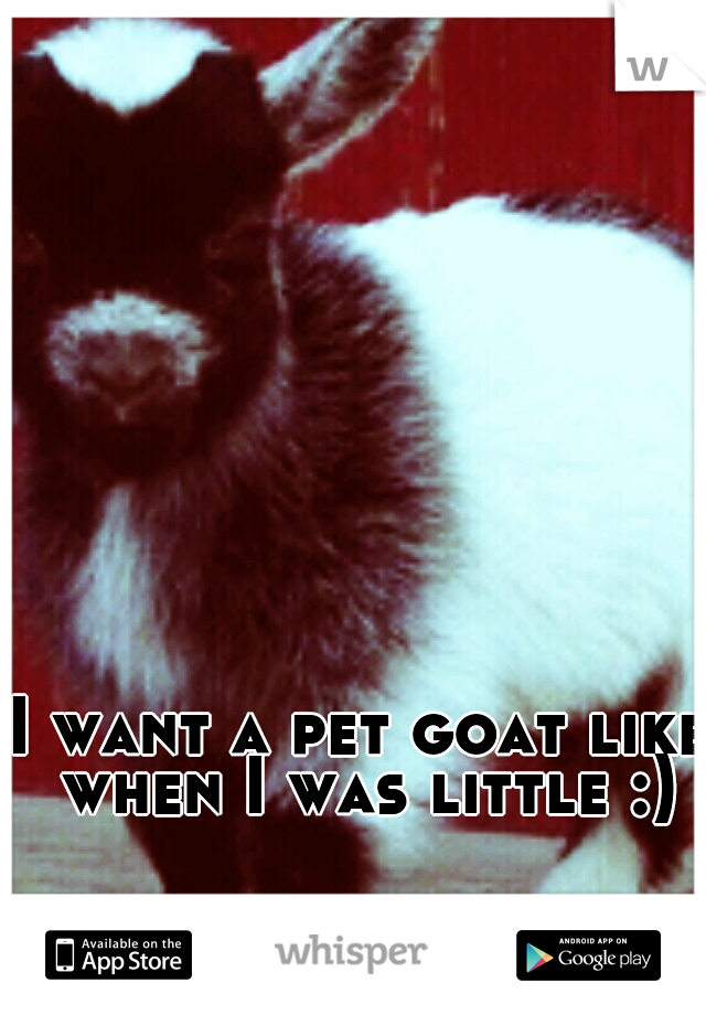 I want a pet goat like when I was little :)