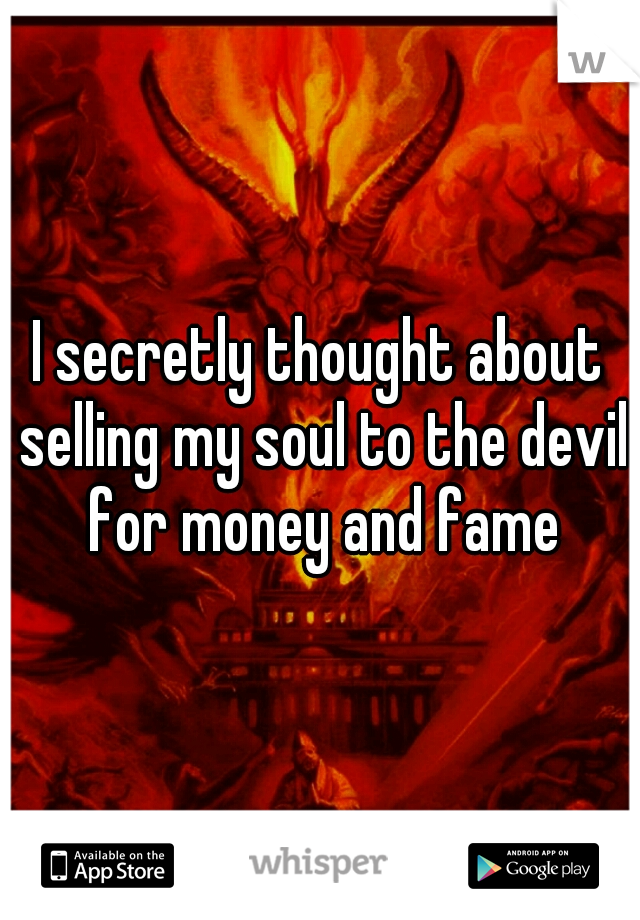 I secretly thought about selling my soul to the devil for money and fame