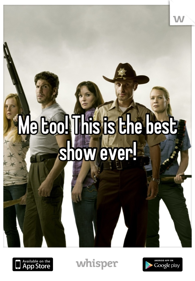 Me too! This is the best show ever!