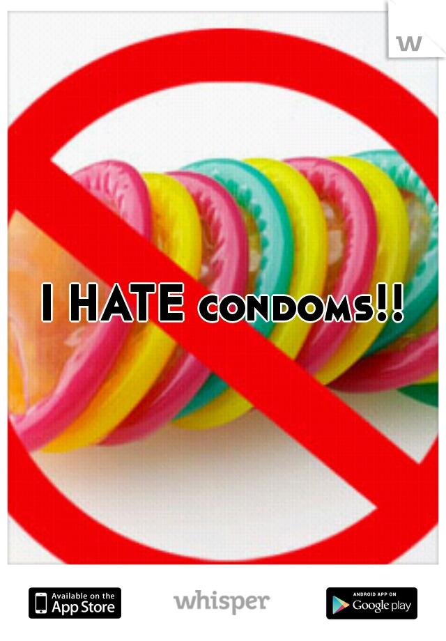 I HATE condoms!!