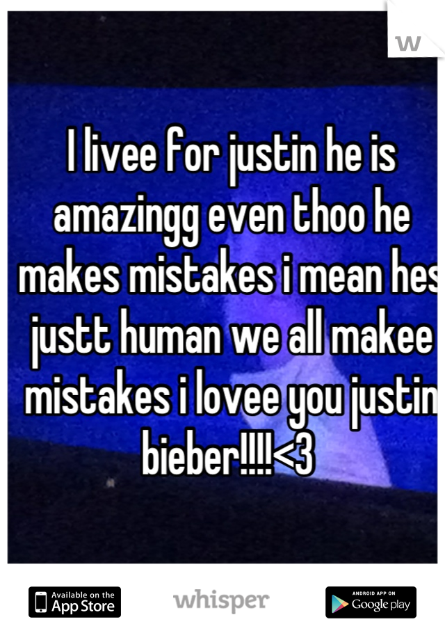 I livee for justin he is amazingg even thoo he makes mistakes i mean hes justt human we all makee mistakes i lovee you justin bieber!!!!<3 