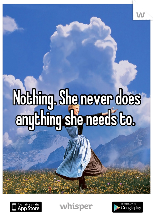 Nothing. She never does anything she needs to. 