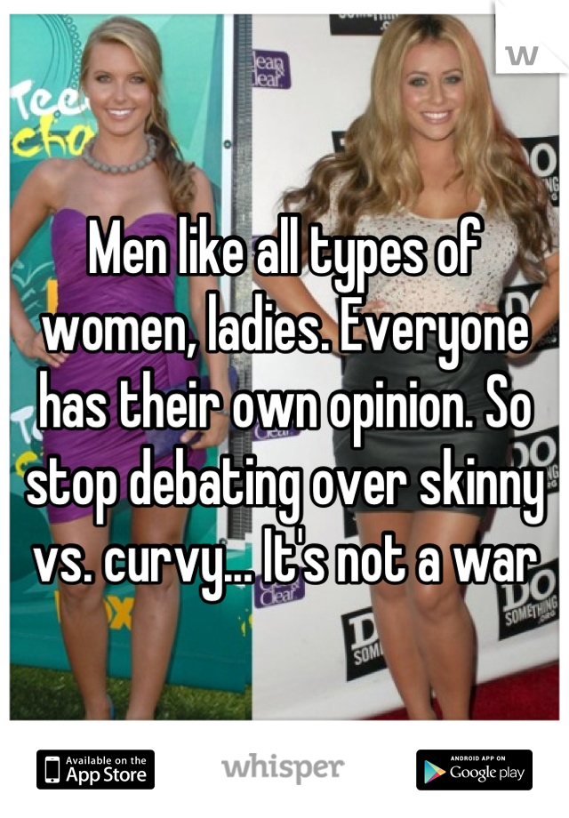 Men like all types of women, ladies. Everyone has their own opinion. So stop debating over skinny vs. curvy... It's not a war