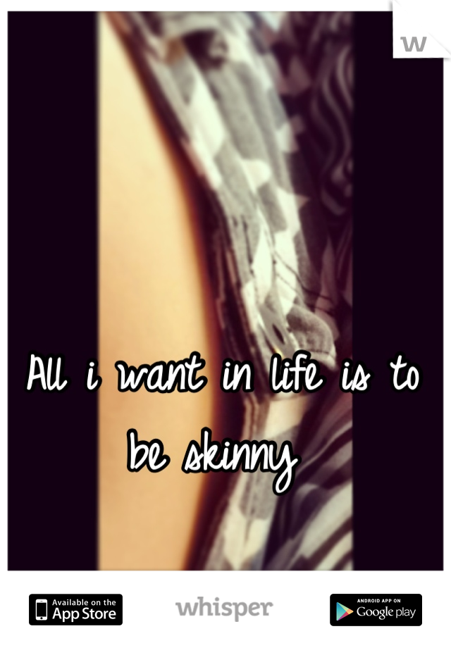 All i want in life is to be skinny 