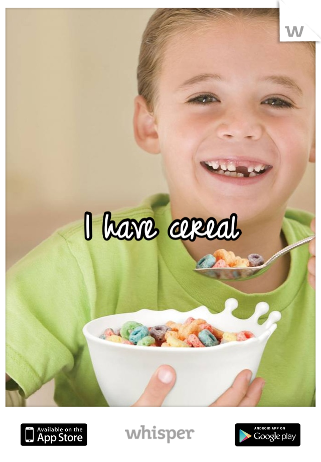 I have cereal
