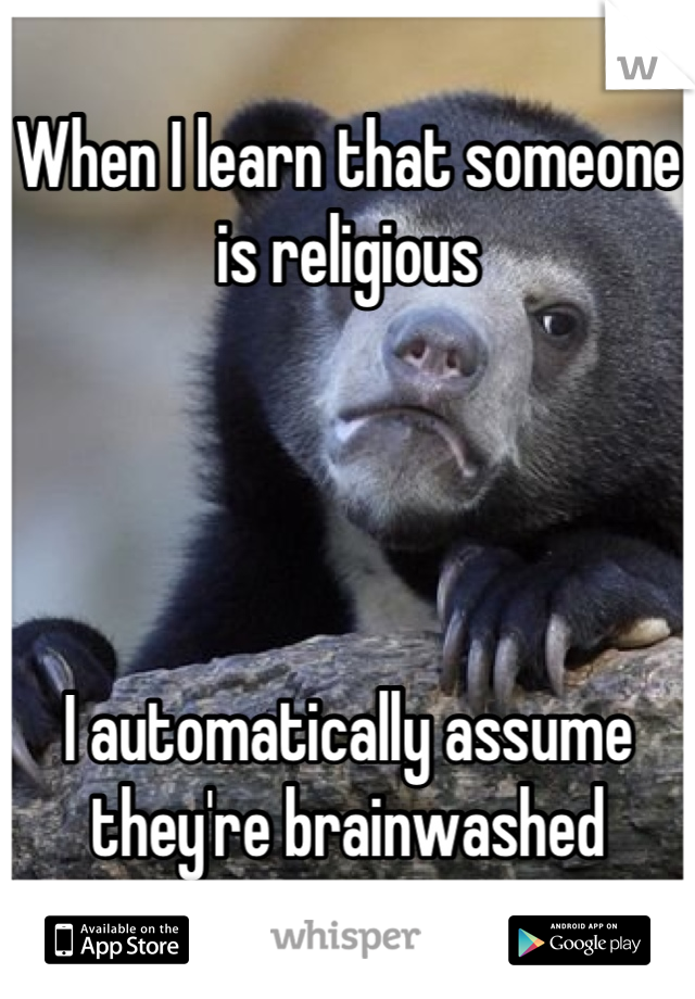 When I learn that someone is religious




I automatically assume they're brainwashed