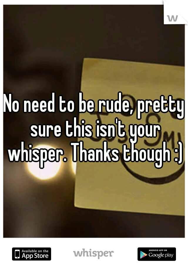 No need to be rude, pretty sure this isn't your whisper. Thanks though :)