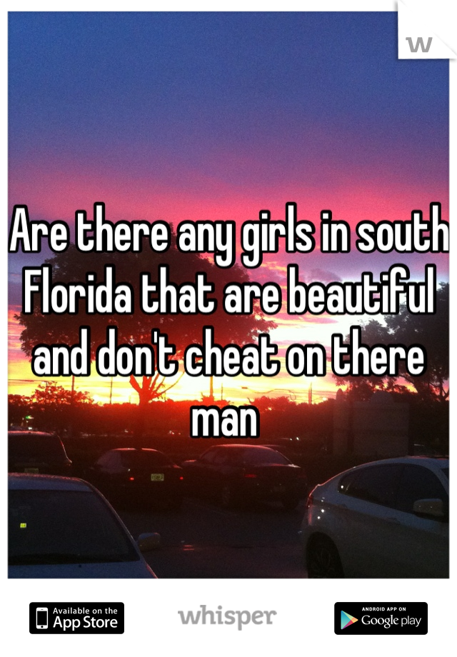 Are there any girls in south Florida that are beautiful and don't cheat on there man 