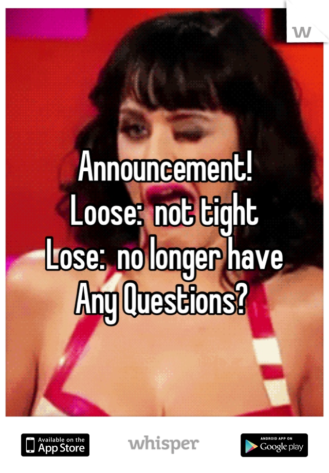 Announcement!
Loose:  not tight
Lose:  no longer have 
Any Questions? 