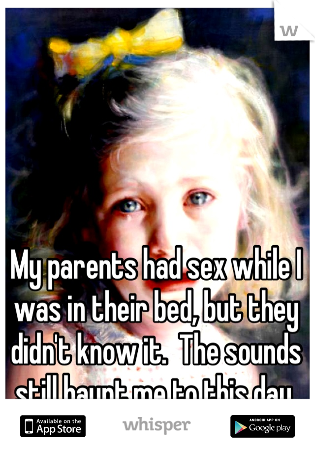 My parents had sex while I was in their bed, but they didn't know it.  The sounds still haunt me to this day.