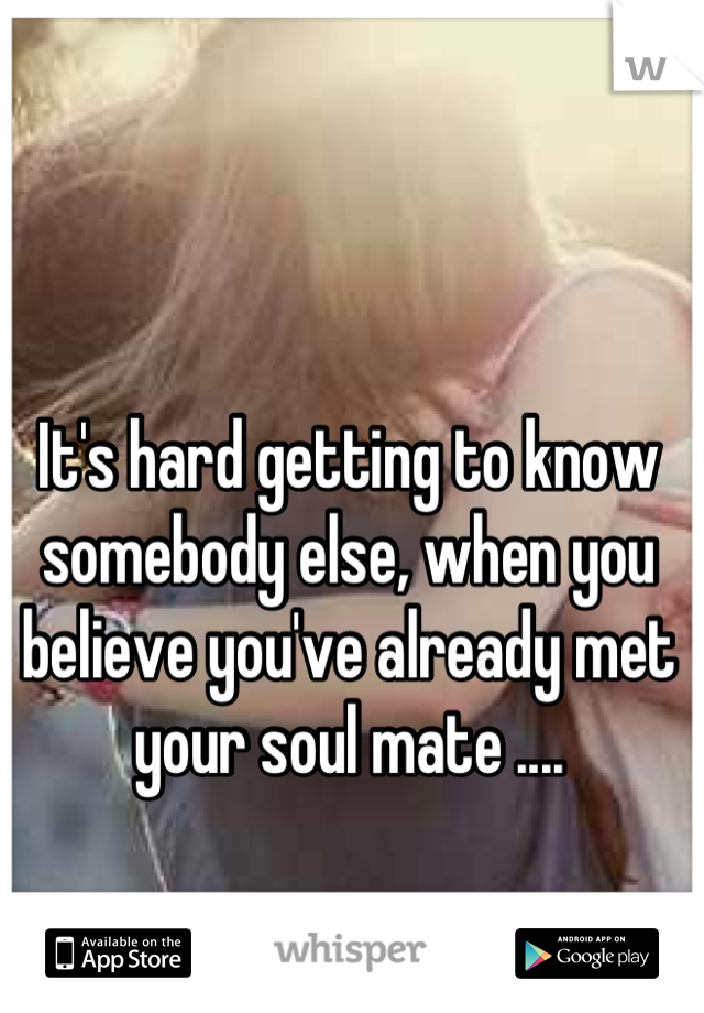 It's hard getting to know somebody else, when you believe you've already met your soul mate ....