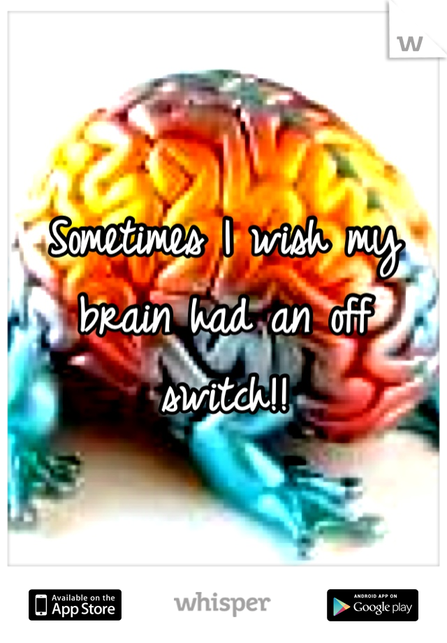 Sometimes I wish my brain had an off switch!!