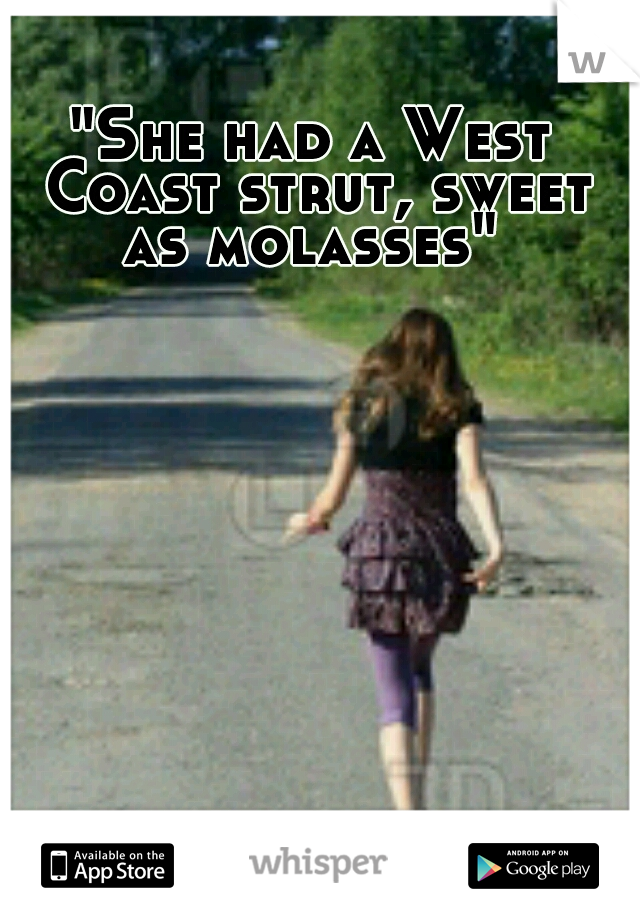 "She had a West Coast strut, sweet as molasses" 