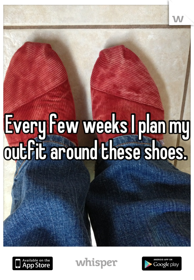 Every few weeks I plan my outfit around these shoes. 