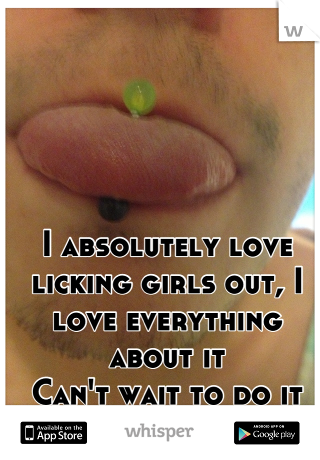 I absolutely love licking girls out, I love everything about it
Can't wait to do it again..