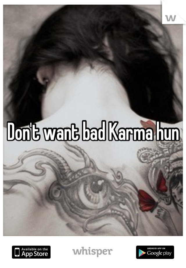 Don't want bad Karma hun