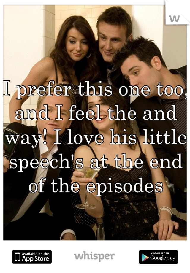 I prefer this one too, and I feel the and way! I love his little speech's at the end of the episodes