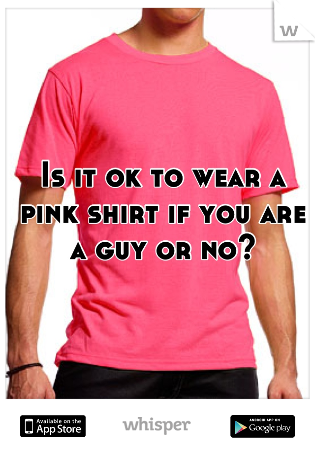 Is it ok to wear a pink shirt if you are a guy or no?