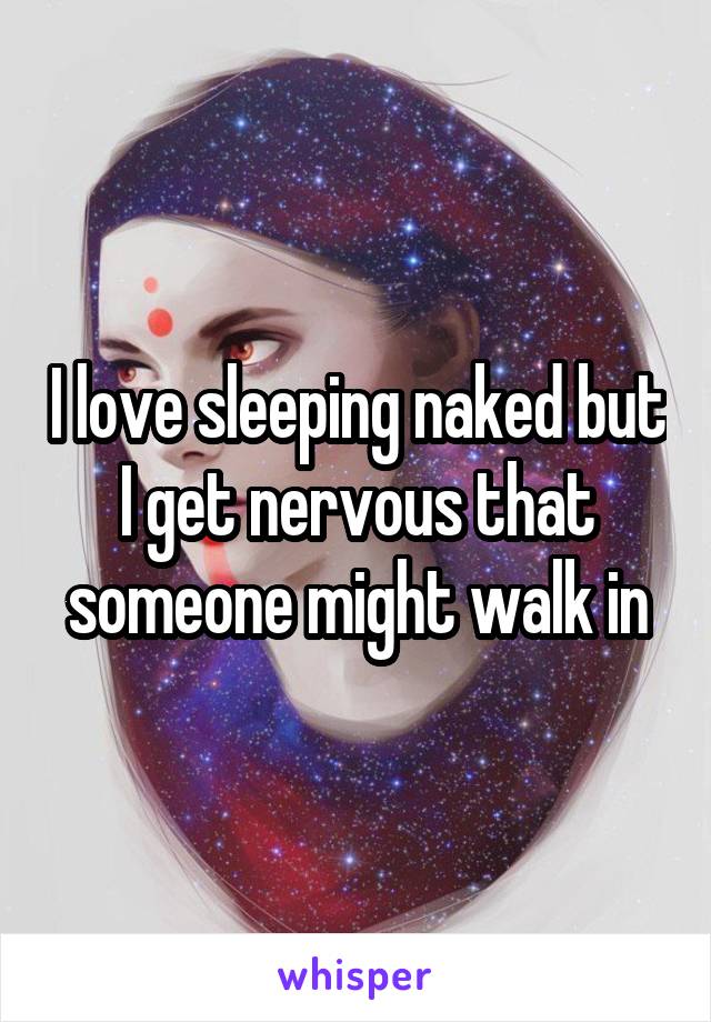 I love sleeping naked but I get nervous that someone might walk in