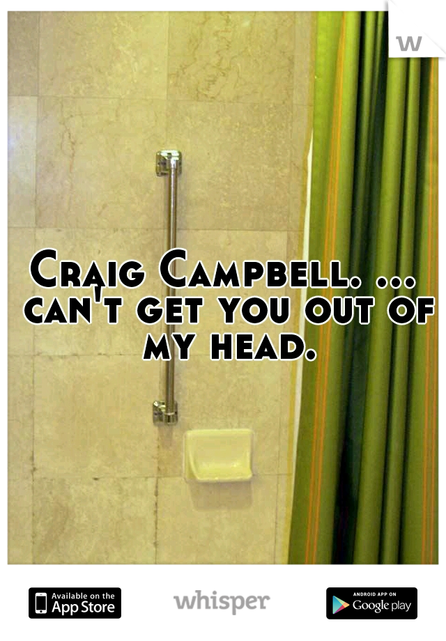 Craig Campbell. ... can't get you out of my head.