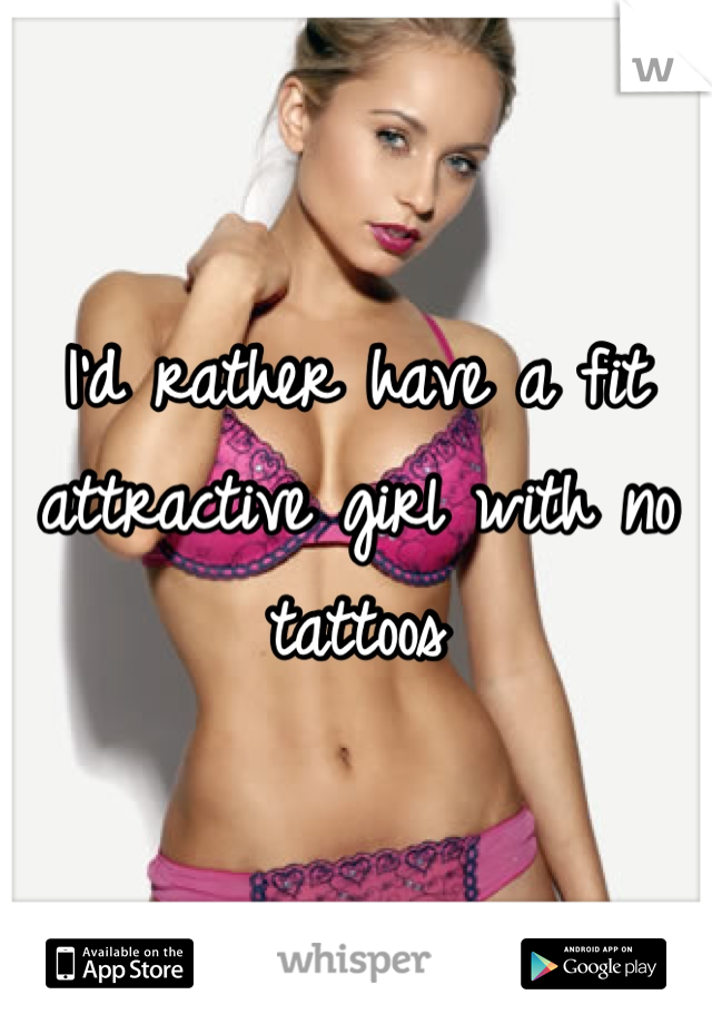 I'd rather have a fit attractive girl with no tattoos