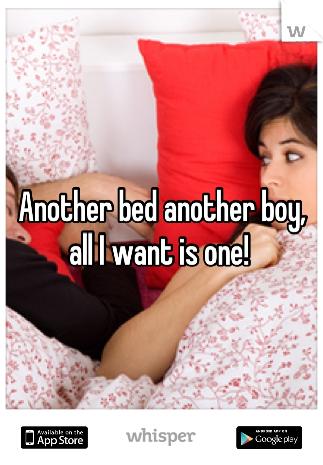 Another bed another boy, all I want is one! 