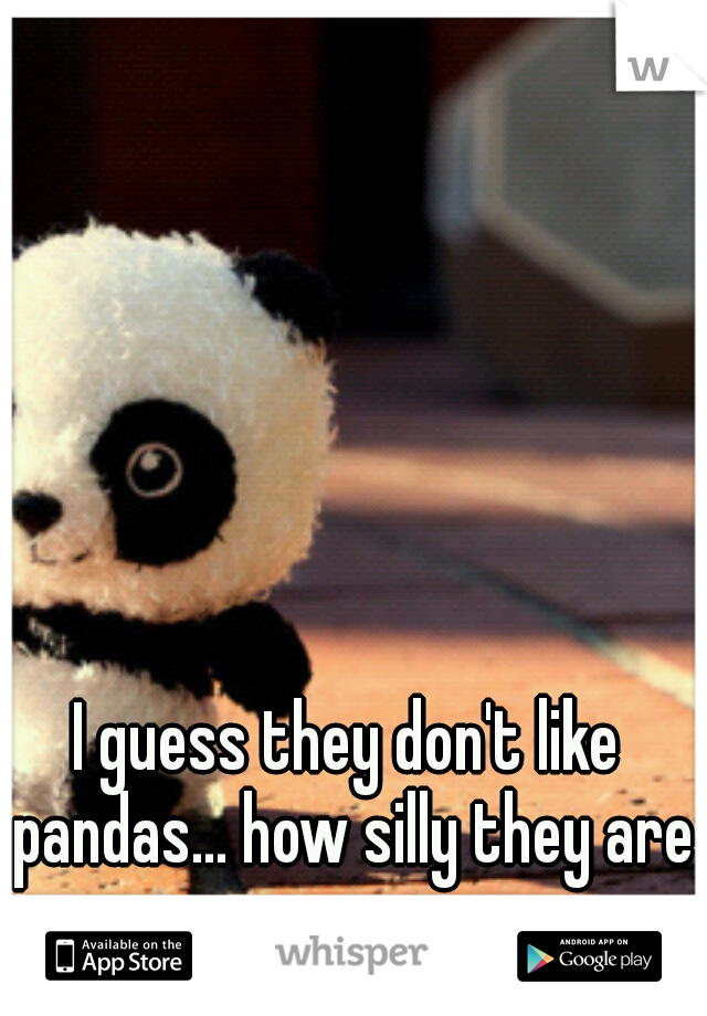 I guess they don't like pandas... how silly they are