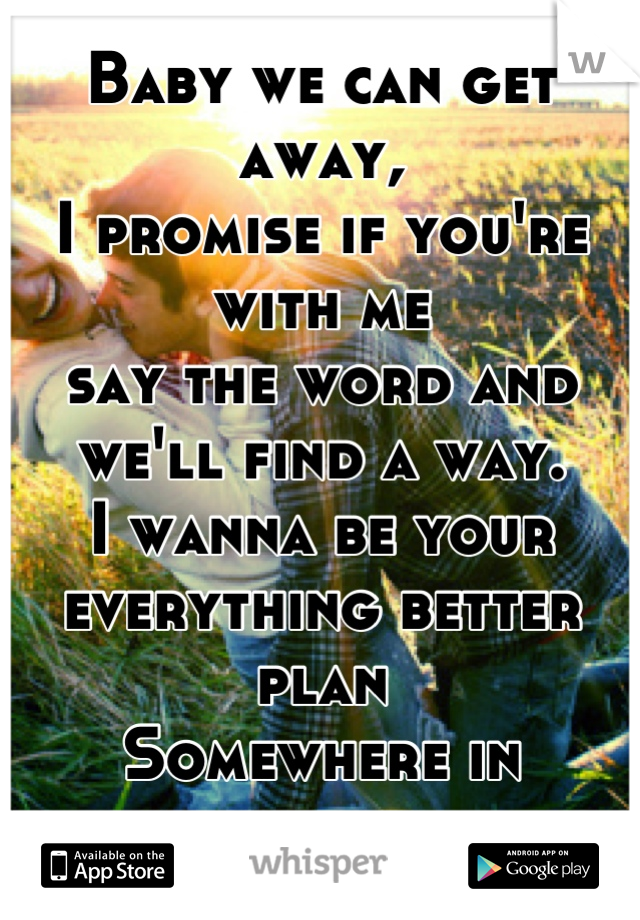 Baby we can get away,
I promise if you're with me
say the word and we'll find a way.
I wanna be your everything better plan
Somewhere in neverland..