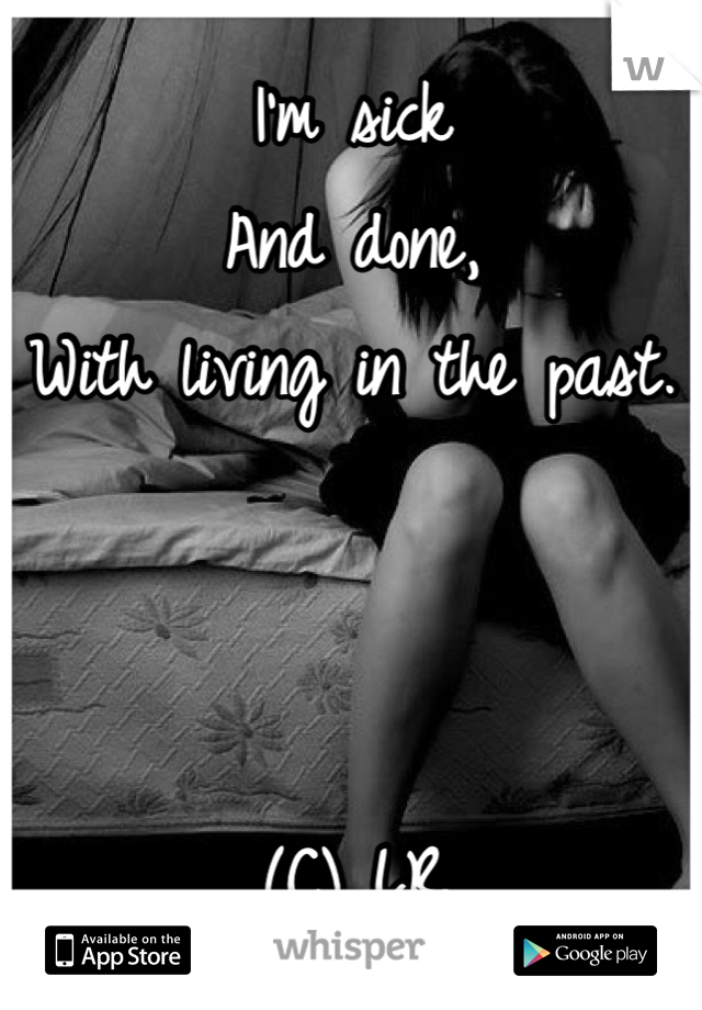 I'm sick 
And done,
With living in the past.



(C) LR