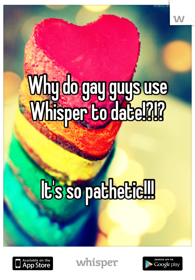 Why do gay guys use Whisper to date!?!?


It's so pathetic!!!