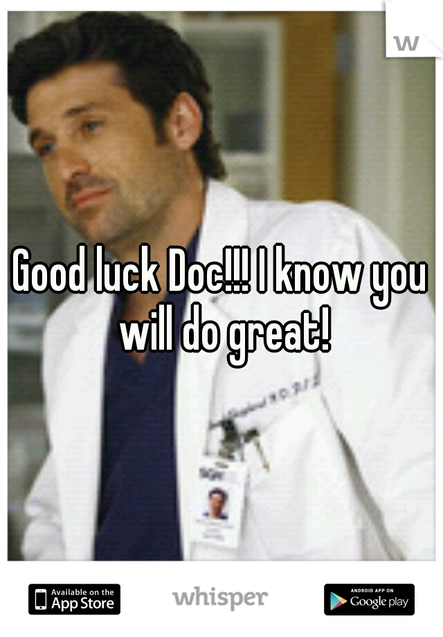 Good luck Doc!!! I know you will do great!